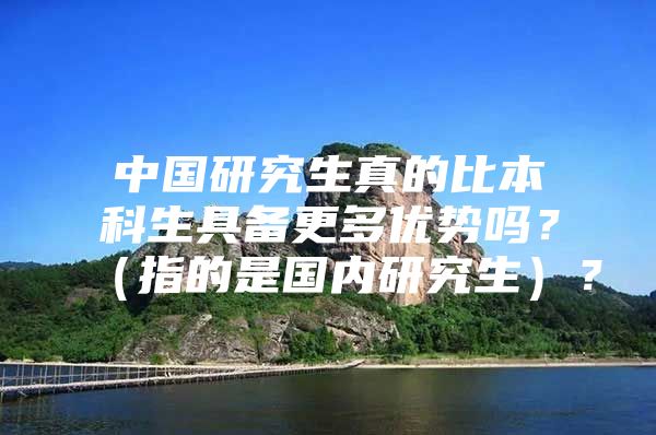 中國研究生真的比本科生具備更多優(yōu)勢嗎？（指的是國內(nèi)研究生）？