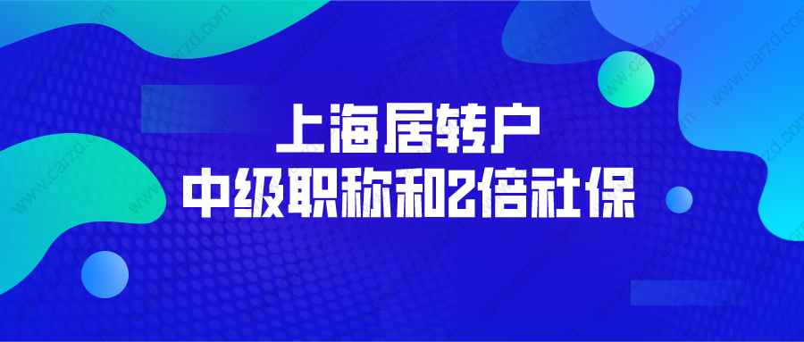 2021年上海居轉(zhuǎn)戶政策解讀： 中級(jí)職稱和2倍社保怎么選？