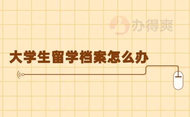 大學生留學檔案怎么辦？以下內(nèi)容教你管好檔案文件哦！