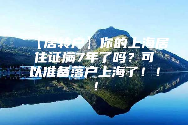 【居轉(zhuǎn)戶】你的上海居住證滿7年了嗎？可以準(zhǔn)備落戶上海了?。。?/></p>
								<p style=