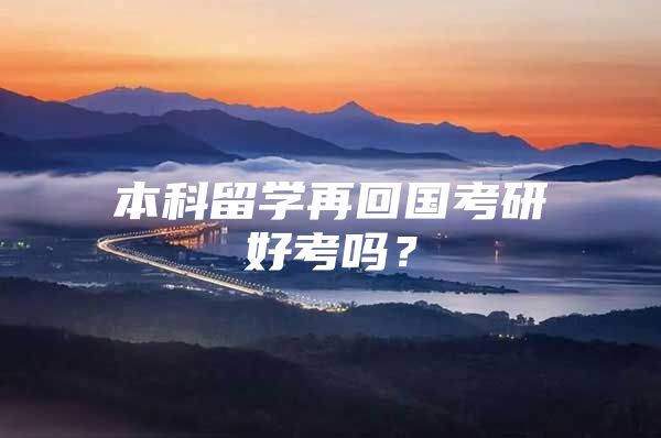 本科留學(xué)再回國考研好考嗎？