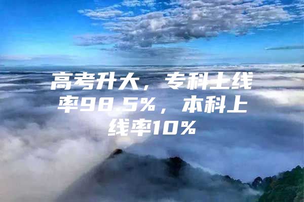 高考升大，?？粕暇€率98.5%，本科上線率10%