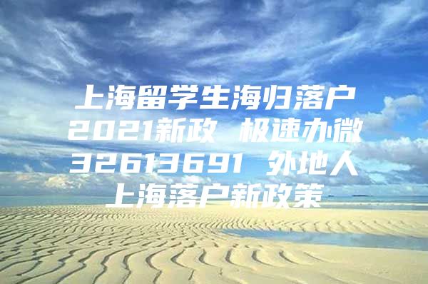 上海留學(xué)生海歸落戶2021新政 極速辦微32613691 外地人上海落戶新政策