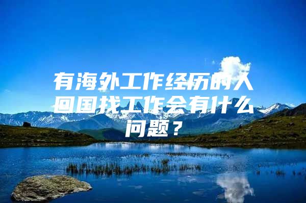 有海外工作經(jīng)歷的人回國(guó)找工作會(huì)有什么問(wèn)題？