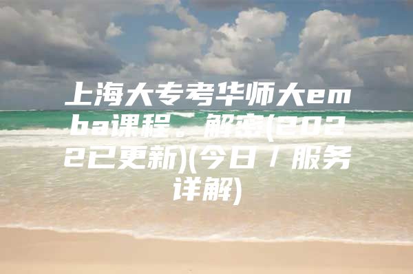 上海大?？既A師大emba課程。解密(2022已更新)(今日／服務(wù)詳解)