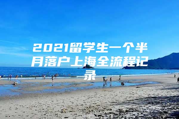 2021留學(xué)生一個(gè)半月落戶上海全流程記錄