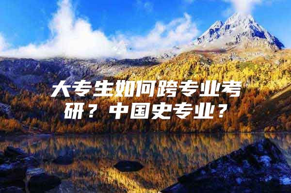 大專生如何跨專業(yè)考研？中國(guó)史專業(yè)？