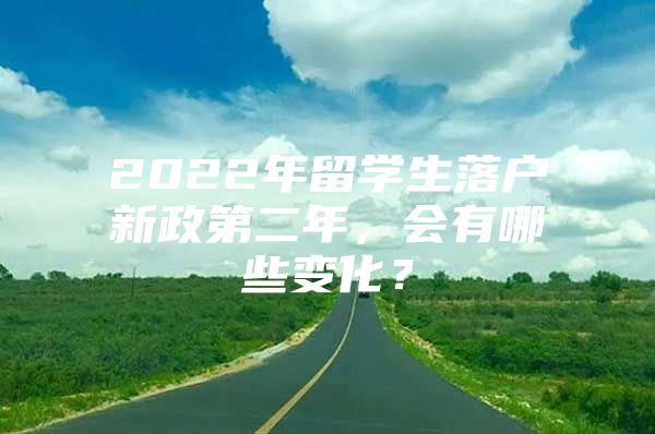 2022年留學(xué)生落戶(hù)新政第二年，會(huì)有哪些變化？