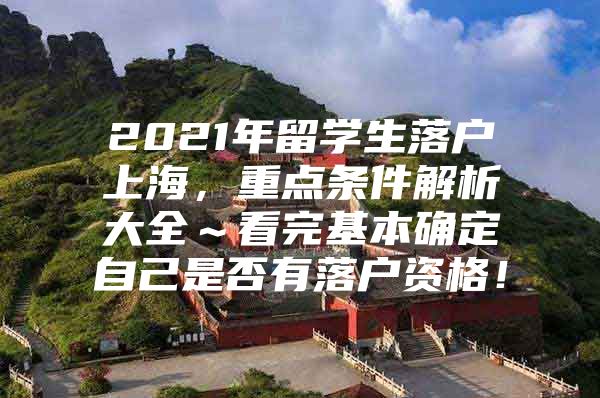 2021年留學(xué)生落戶(hù)上海，重點(diǎn)條件解析大全～看完基本確定自己是否有落戶(hù)資格！