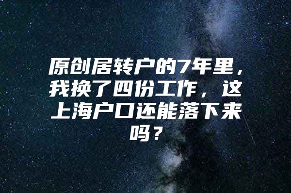 原創(chuàng)居轉(zhuǎn)戶的7年里，我換了四份工作，這上海戶口還能落下來嗎？