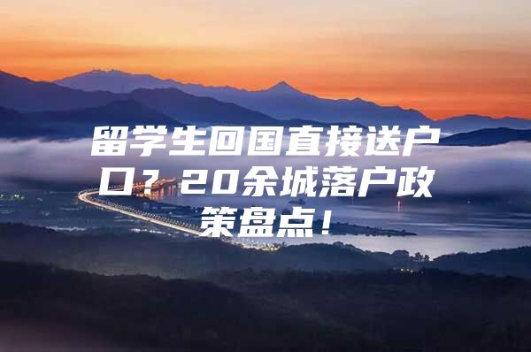 留學(xué)生回國直接送戶口？20余城落戶政策盤點(diǎn)！