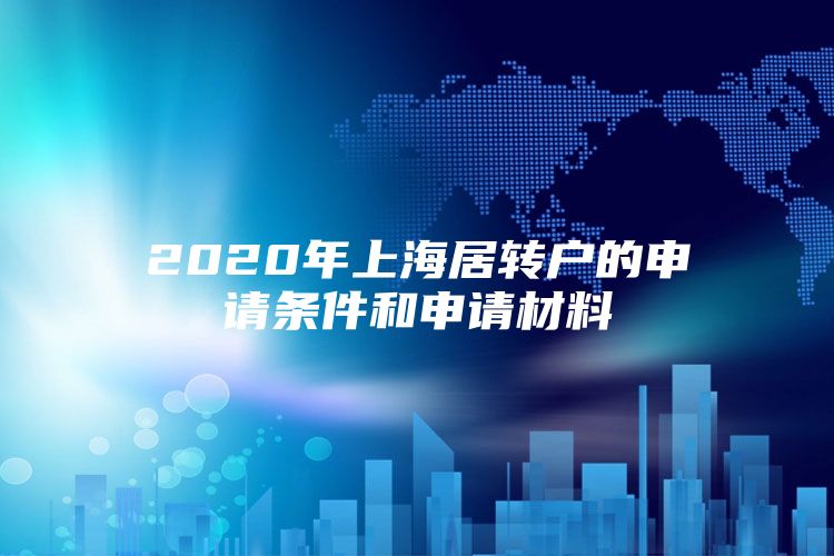 2020年上海居轉戶的申請條件和申請材料