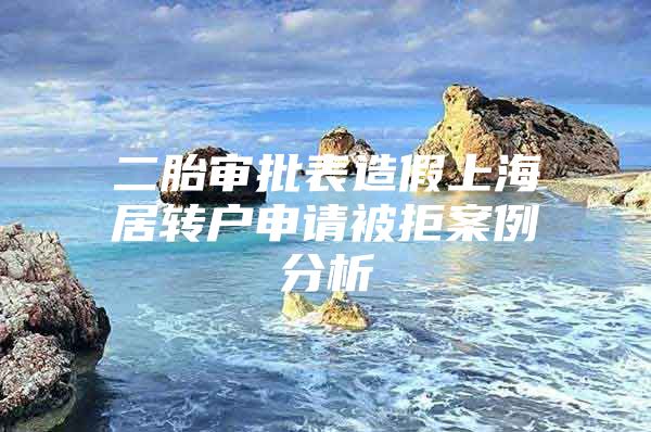 二胎審批表造假上海居轉(zhuǎn)戶申請(qǐng)被拒案例分析