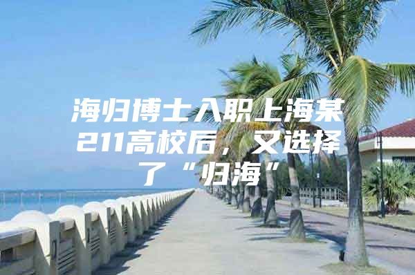 海歸博士入職上海某211高校后，又選擇了“歸?！?/></p>
								<p style=