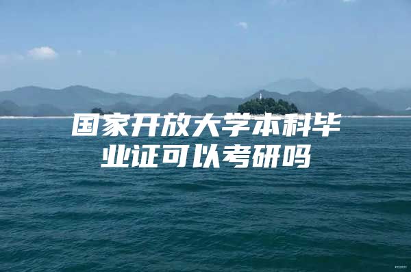 國家開放大學(xué)本科畢業(yè)證可以考研嗎