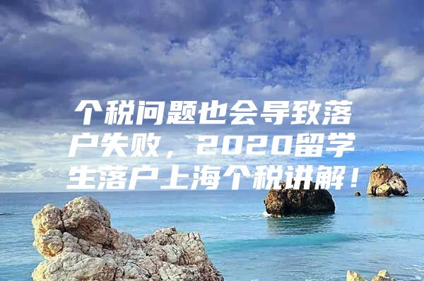 個稅問題也會導致落戶失敗，2020留學生落戶上海個稅講解！