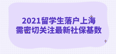 2021留學生落戶上海，需密切關(guān)注最新社?；鶖?shù)