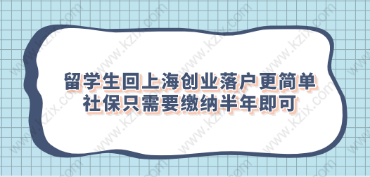 留學(xué)生回上海創(chuàng)業(yè)落戶更簡(jiǎn)單,社保只需要繳納半年即可