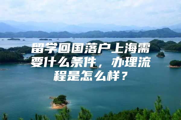 留學(xué)回國(guó)落戶(hù)上海需要什么條件，辦理流程是怎么樣？