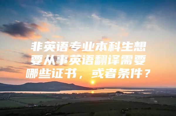 非英語專業(yè)本科生想要從事英語翻譯需要哪些證書，或者條件？