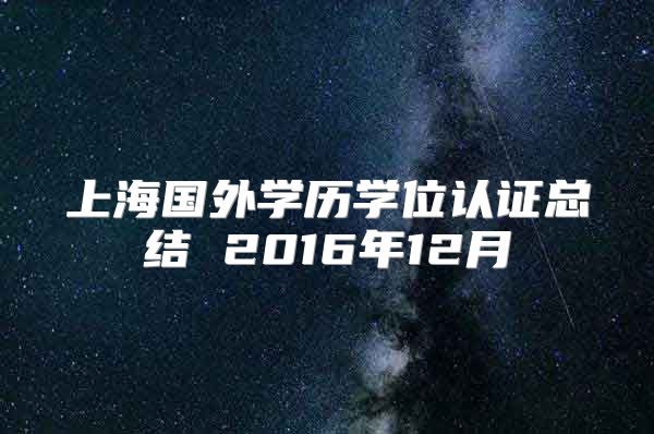 上海國外學(xué)歷學(xué)位認證總結(jié) 2016年12月