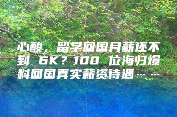 心酸，留學(xué)回國月薪還不到 6K？100 位海歸爆料回國真實薪資待遇……