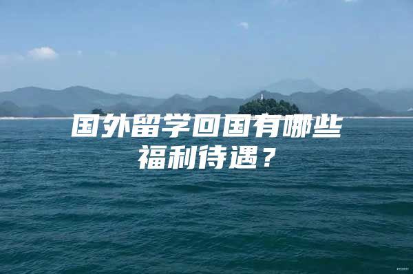 國外留學(xué)回國有哪些福利待遇？