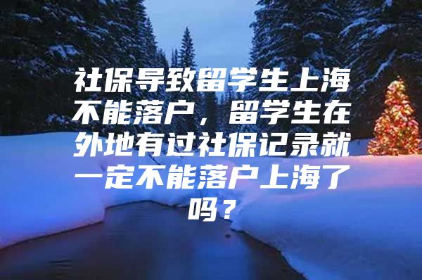 社保導(dǎo)致留學(xué)生上海不能落戶，留學(xué)生在外地有過社保記錄就一定不能落戶上海了嗎？