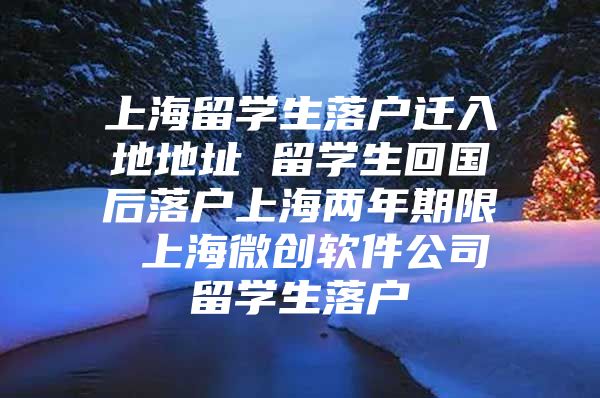 上海留學生落戶遷入地地址 留學生回國后落戶上海兩年期限 上海微創(chuàng)軟件公司留學生落戶