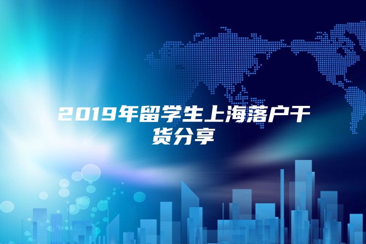 2019年留學(xué)生上海落戶干貨分享