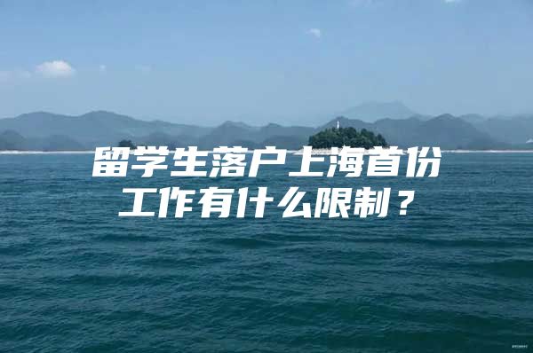 留學生落戶上海首份工作有什么限制？