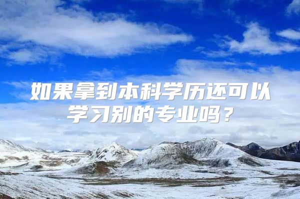 如果拿到本科學(xué)歷還可以學(xué)習(xí)別的專(zhuān)業(yè)嗎？