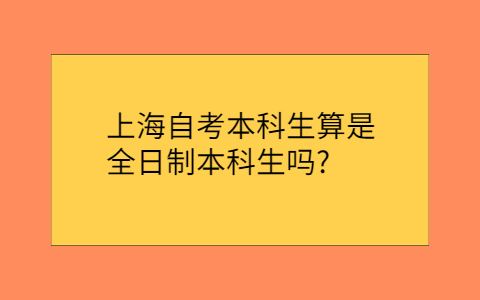 上海自考本科生算是全日制本科生嗎？