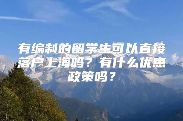 有編制的留學生可以直接落戶上海嗎？有什么優(yōu)惠政策嗎？