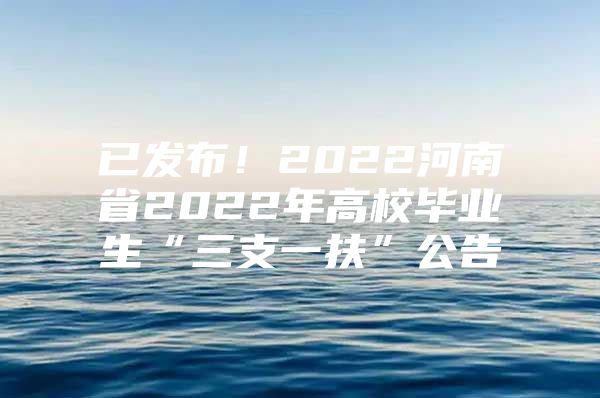 已發(fā)布！2022河南省2022年高校畢業(yè)生“三支一扶”公告