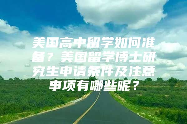 美國高中留學(xué)如何準備？美國留學(xué)博士研究生申請條件及注意事項有哪些呢？