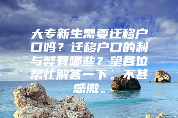 大專新生需要遷移戶口嗎？遷移戶口的利與弊有哪些？望各位幫忙解答一下。不甚感激。