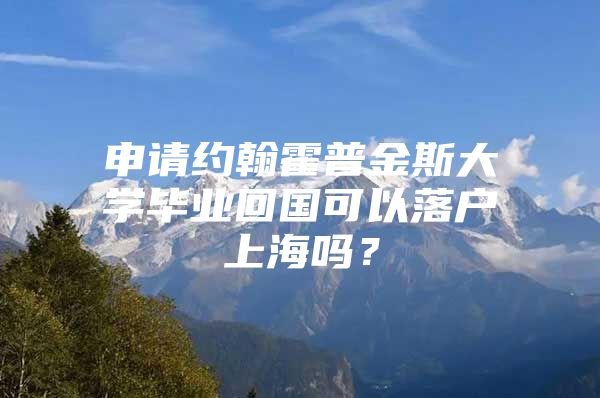 申請約翰霍普金斯大學畢業(yè)回國可以落戶上海嗎？