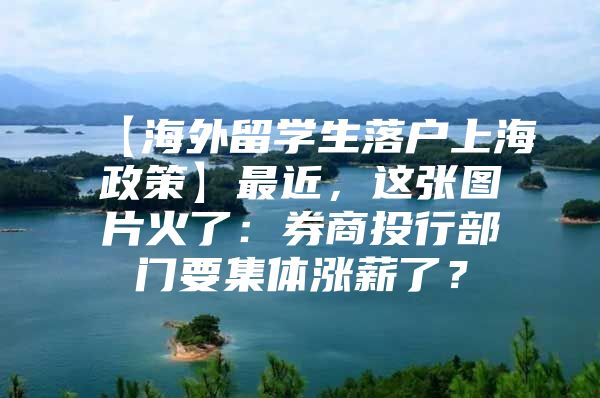 【海外留學(xué)生落戶(hù)上海政策】最近，這張圖片火了：券商投行部門(mén)要集體漲薪了？