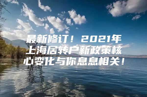 最新修訂！2021年上海居轉戶新政策核心變化與你息息相關！