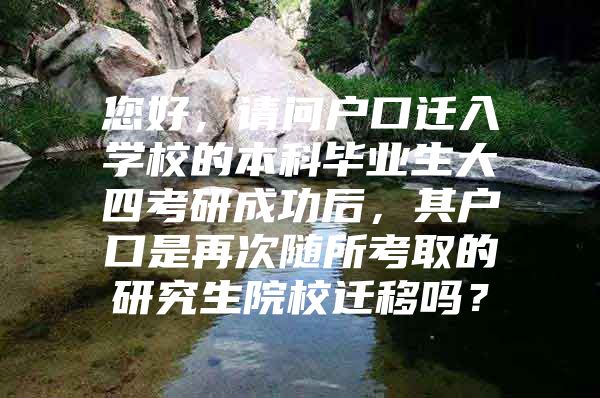 您好，請問戶口遷入學(xué)校的本科畢業(yè)生大四考研成功后，其戶口是再次隨所考取的研究生院校遷移嗎？