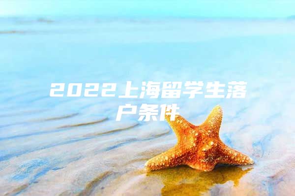 2022上海留學(xué)生落戶條件