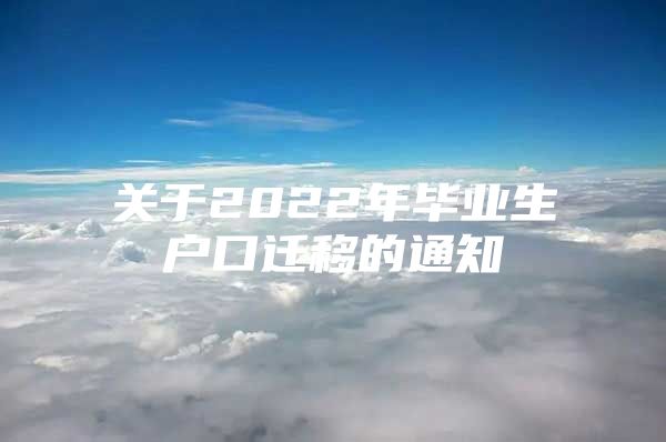 關(guān)于2022年畢業(yè)生戶口遷移的通知