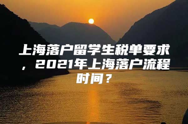 上海落戶留學生稅單要求，2021年上海落戶流程時間？