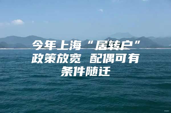 今年上?！熬愚D(zhuǎn)戶”政策放寬 配偶可有條件隨遷