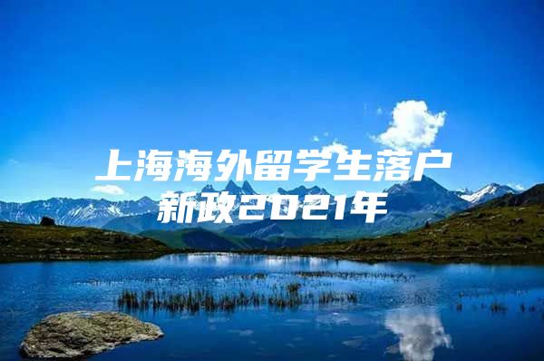 上海海外留學(xué)生落戶新政2021年