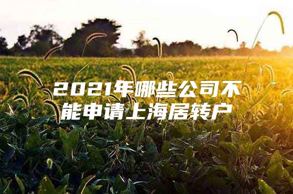 2021年哪些公司不能申請上海居轉(zhuǎn)戶