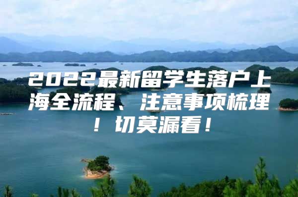 2022最新留學(xué)生落戶上海全流程、注意事項(xiàng)梳理！切莫漏看！