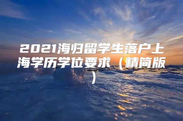 2021海歸留學(xué)生落戶上海學(xué)歷學(xué)位要求（精簡版）