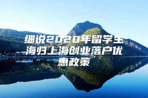 細說2020年留學生海歸上海創(chuàng)業(yè)落戶優(yōu)惠政策